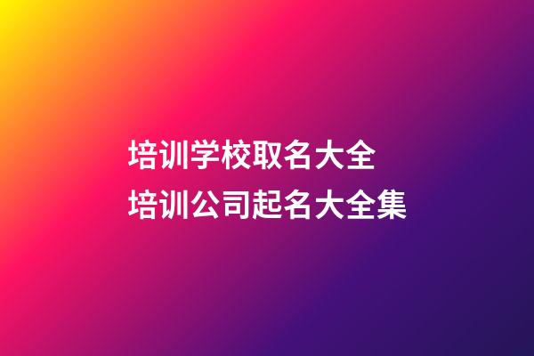 培训学校取名大全 培训公司起名大全集-第1张-公司起名-玄机派